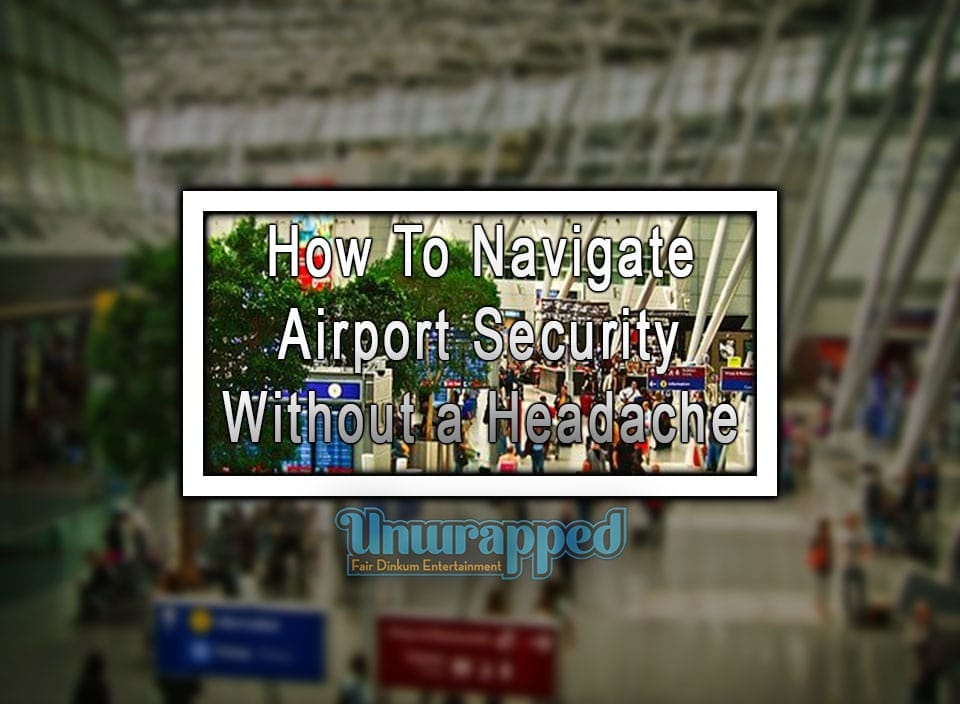 How To Navigate Airport Security Without a Headache How To Navigate Airport Security Efficiently