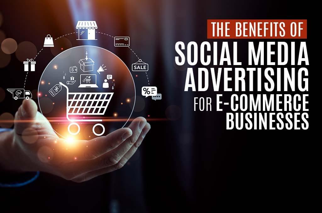 The Benefits of Social Media Advertising for E-commerce Businesses Benefits Of Using Social Media For Online Stores